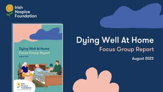 An image of the front cover of a report titled "Dying Well at Home: Focus Group Report, August 2023." The report is by Irish Hospice Foudnation.