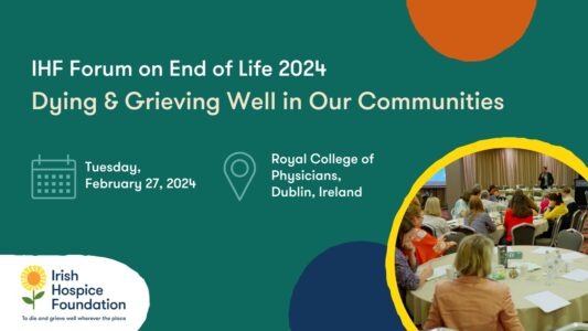 A promotional image for Irish Hospice Foundation's biennial conference, IHF Forum on End of Life. This year's theme is dying a grieving well in our communities. IHF Forum 2024 is taking place Tuesday, February 27, 2024 at the Royal College of Physicians of Ireland, Heritage Centre.