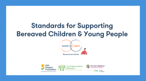 An image promoting a webinar called "Standards for Supporting Bereaved Children & Young People," on May 28 at 12:30 p.m. This webinar is hosted by Irish Hospice Foundation