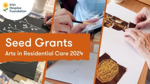 An image with text that says, "Irish Hospice Foundation. Seed Grants: Arts in Residential Care 2024." It include photos of elderly people making art.