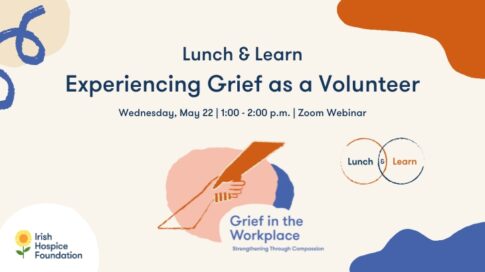 An image promoting a webinar called "Lunch and Learn: Experiencing Grief as a Volunteer," on May 22 at 1:00 p.m. This webinar is hosted by Irish Hospice Foundation's Grief in the Workplace programme.